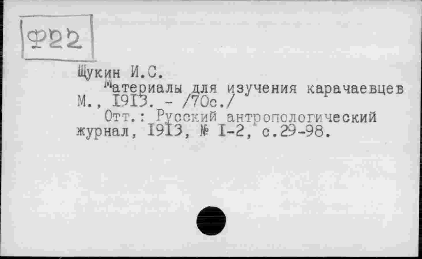 ﻿Щукин И.С.
М ^ате^иалы/Для изучения карачаевцев Отт.: Русский антропологический журнал, 1913, № 1-2? с . 29-98.